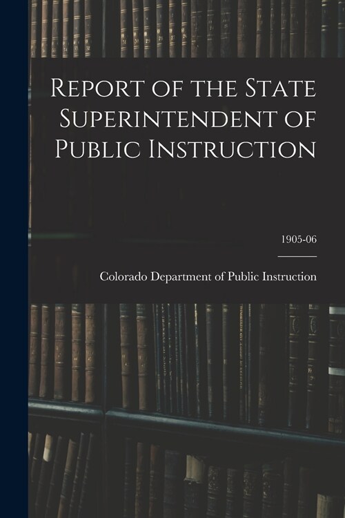 Report of the State Superintendent of Public Instruction; 1905-06 (Paperback)