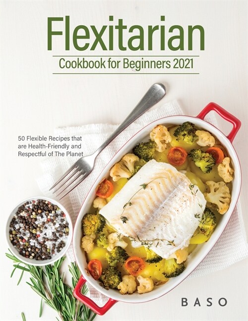 Flexitarian cookbook for Beginners 2021: 50 Flexible Recipes that are Health-Friendly and Respectful of The Planet. (Paperback)