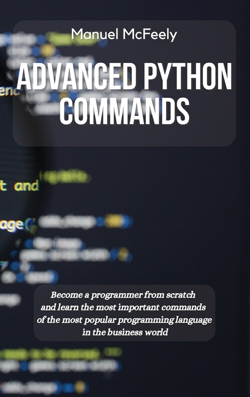Advanced Python Commands: Become a Programmer from Scratch and Learn the Most Important Commands of the Most Popular Programming Language in the (Hardcover)