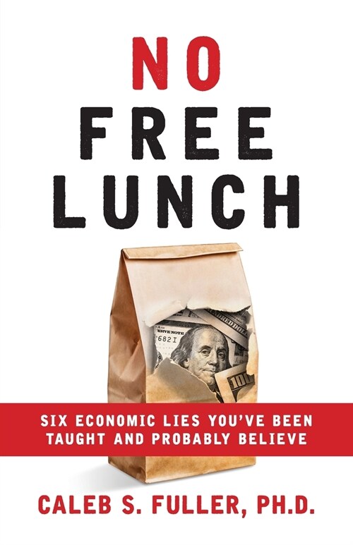 No Free Lunch: Six Economic Lies Youve Been Taught And Probably Believe (Paperback)