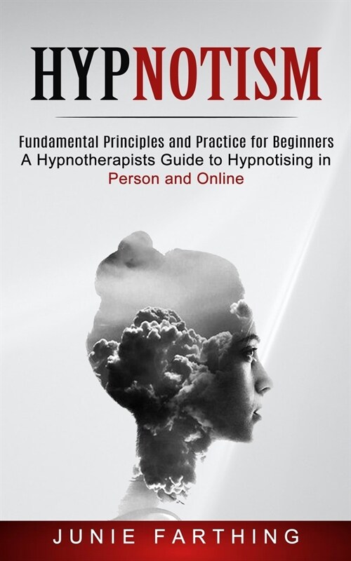 Hypnotism: Fundamental Principles and Practice for Beginners (A Hypnotherapists Guide to Hypnotising in Person and Online) (Paperback)