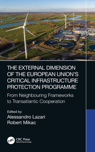 The External Dimension of the European Union’s Critical Infrastructure Protection Programme : From Neighbouring Frameworks to Transatlantic Cooperatio (Hardcover)