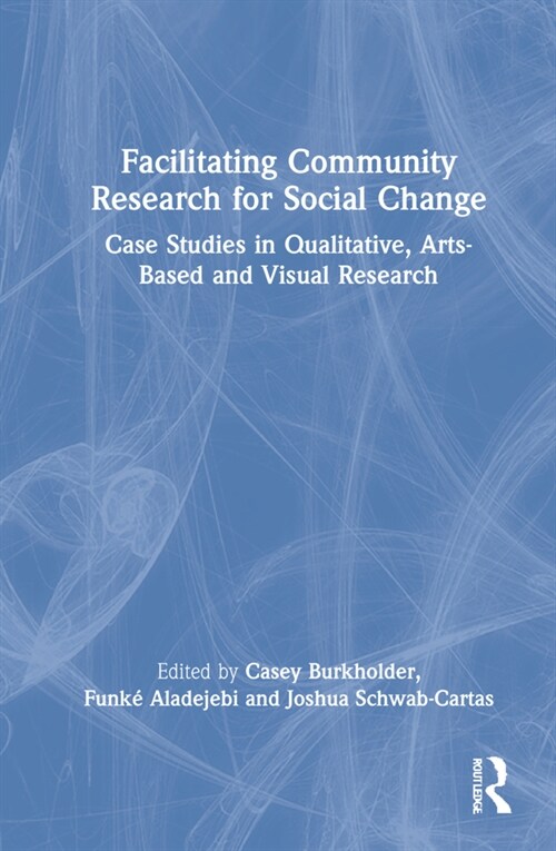 Facilitating Community Research for Social Change : Case Studies in Qualitative, Arts-Based and Visual Research (Hardcover)