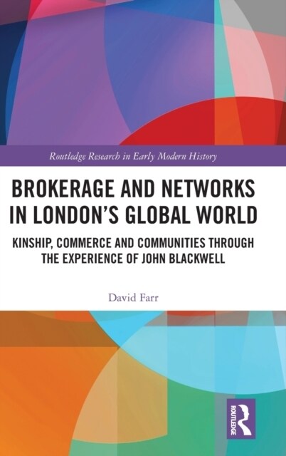 Brokerage and Networks in London’s Global World : Kinship, Commerce and Communities through the experience of John Blackwell (Hardcover)