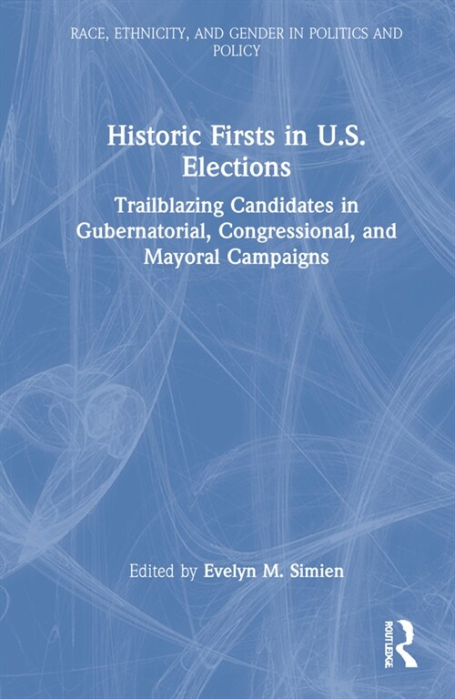 Historic Firsts in U.S. Elections : Trailblazing Candidates in Gubernatorial, Congressional, and Mayoral Campaigns (Hardcover)