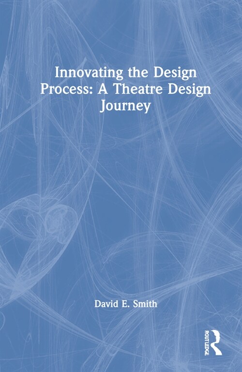 Innovating the Design Process: A Theatre Design Journey (Hardcover)