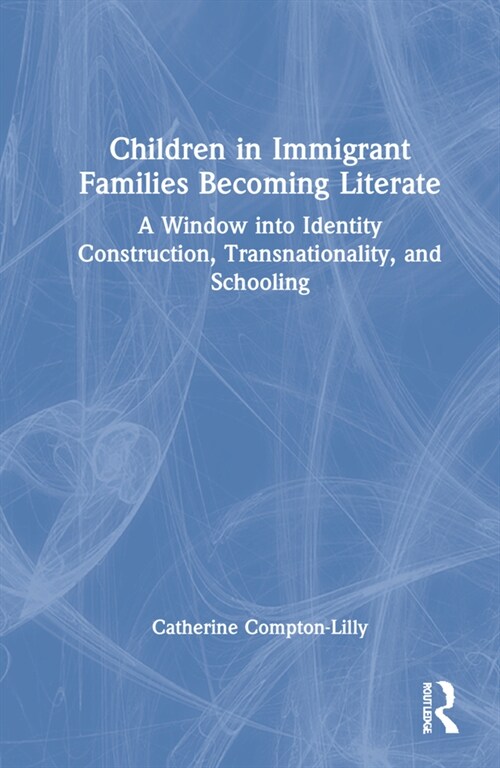 Children in Immigrant Families Becoming Literate : A Window into Identity Construction, Transnationality, and Schooling (Hardcover)