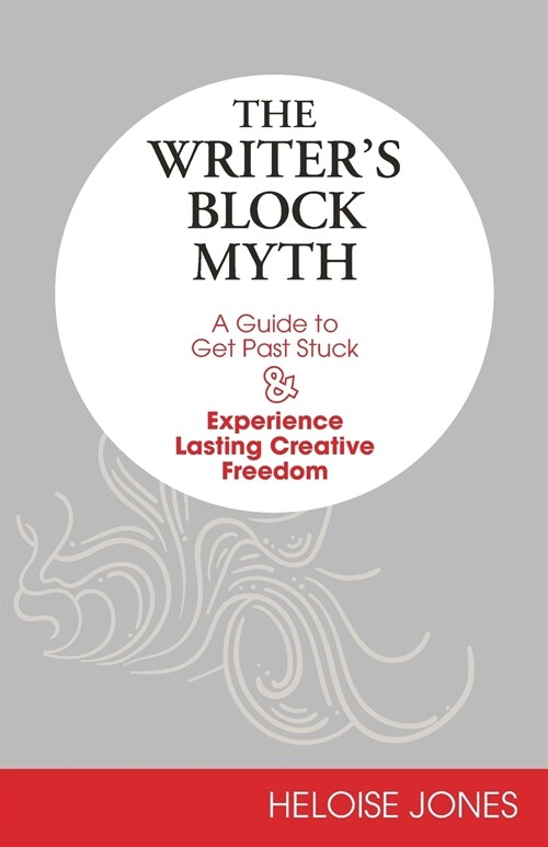 The Writers Block Myth: A Guide to Get Past Stuck & Experience Lasting Creative Freedom (Paperback)