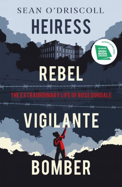 Heiress, Rebel, Vigilante, Bomber : The Extraordinary Life of Rose Dugdale (Hardcover)