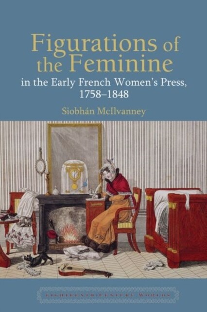 Figurations of the Feminine in the Early French Women’s Press, 1758–1848 (Paperback)