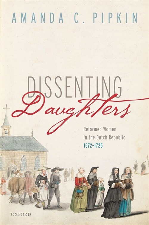 Dissenting Daughters : Reformed Women in the Dutch Republic, 1572-1725 (Hardcover)