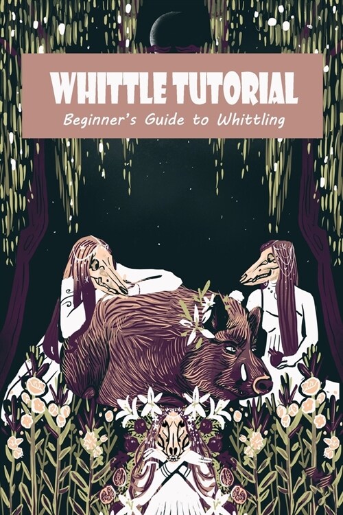 Whittle Tutorial: Beginners Guide to Whittling: Whittle Tutorial For You (Paperback)