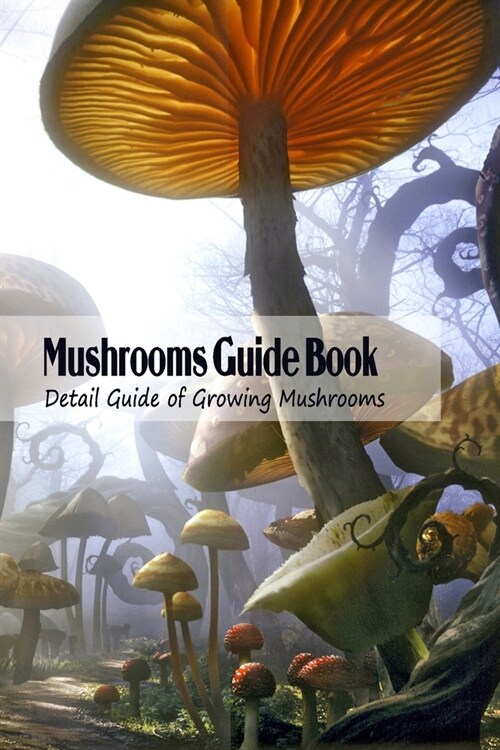 Mushrooms Guide Book: Detail Guide of Growing Mushrooms: Mushrooms Tutorial (Paperback)