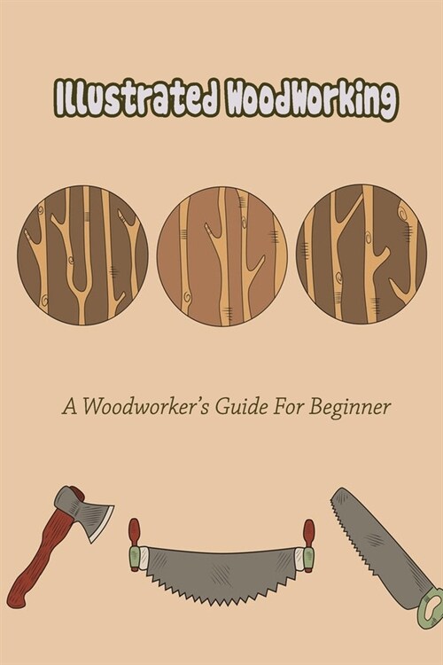 Illustrated WoodWorking: A Woodworkers Guide For Beginner: Illustrated WoodWorking For Beginner (Paperback)