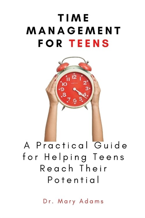Time Management for Teens : A Practical Guide for Helping Teens Reach Their Potential (Paperback)
