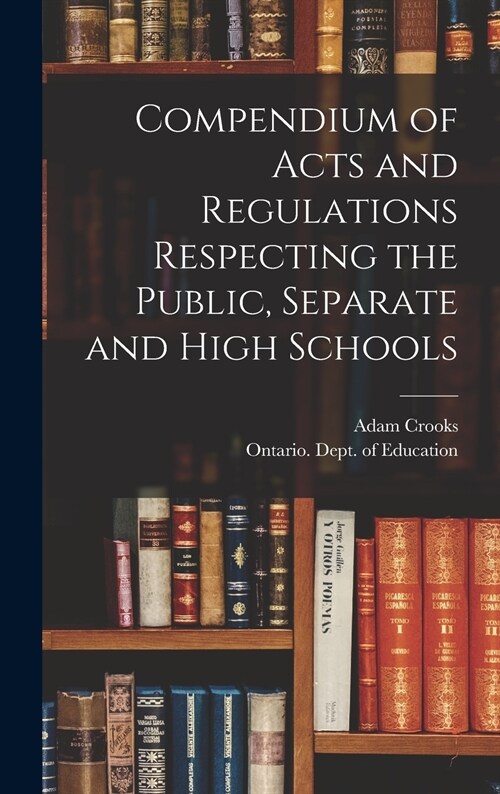 Compendium of Acts and Regulations Respecting the Public, Separate and High Schools [microform] (Hardcover)