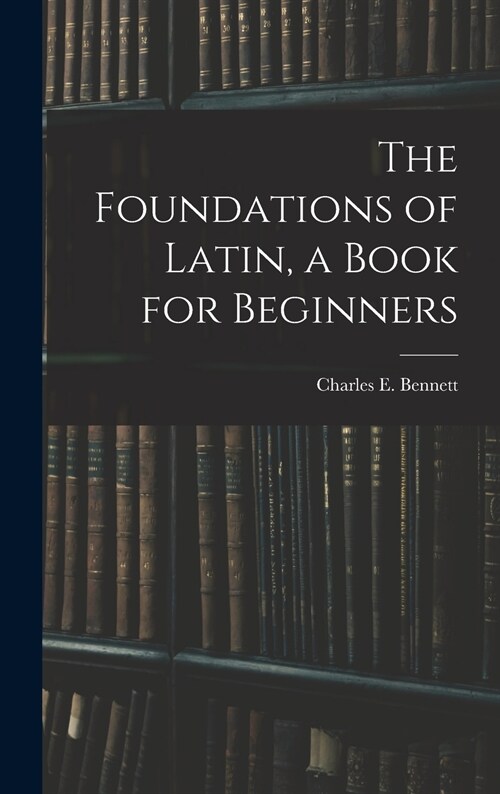 The Foundations of Latin, a Book for Beginners (Hardcover)