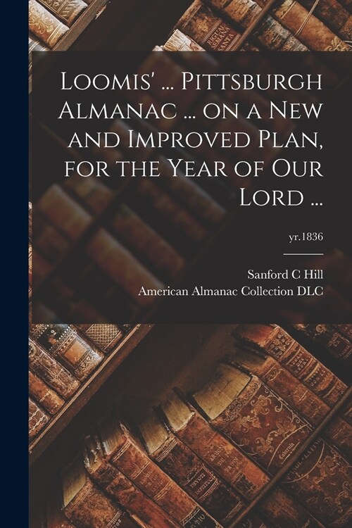 Loomis ... Pittsburgh Almanac ... on a New and Improved Plan, for the Year of Our Lord ...; yr.1836 (Paperback)