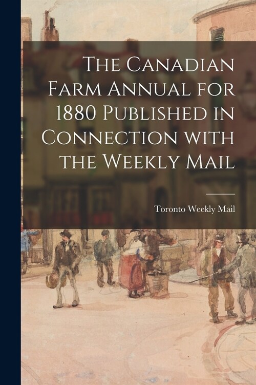 The Canadian Farm Annual for 1880 Published in Connection With the Weekly Mail (Paperback)