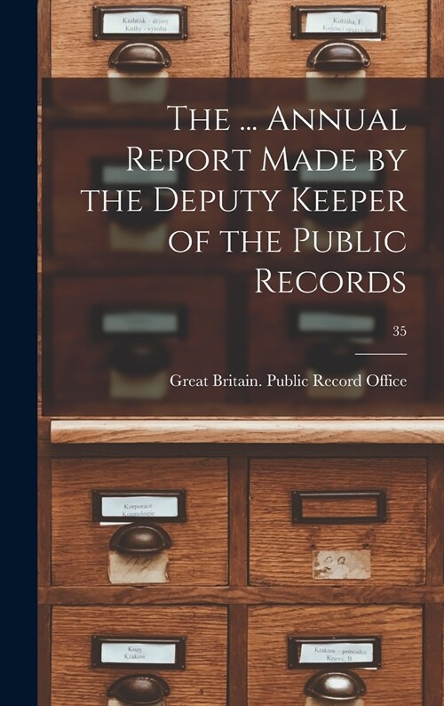 The ... Annual Report Made by the Deputy Keeper of the Public Records; 35 (Hardcover)