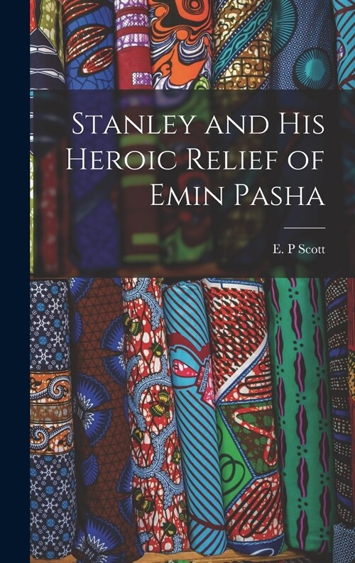 Stanley and His Heroic Relief of Emin Pasha [microform] (Hardcover)