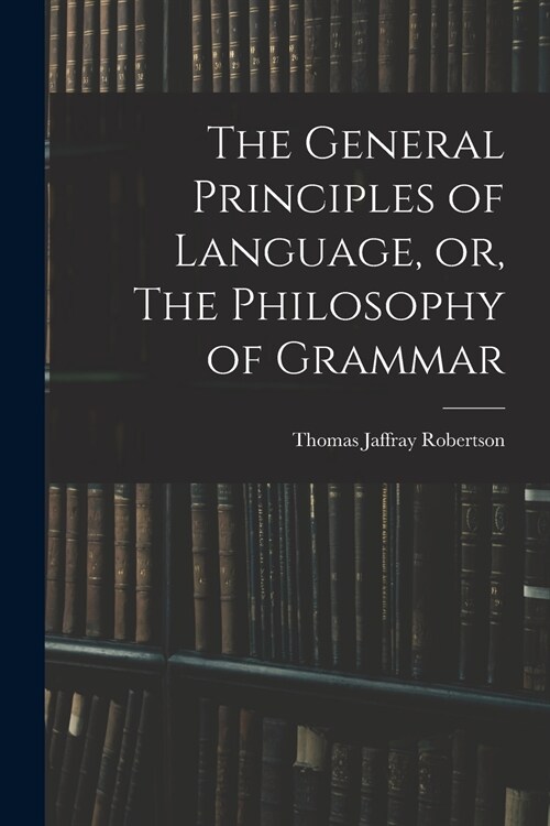 The General Principles of Language, or, The Philosophy of Grammar (Paperback)