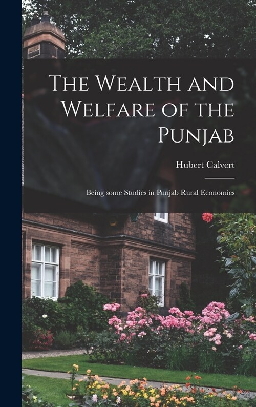 The Wealth and Welfare of the Punjab: Being Some Studies in Punjab Rural Economics (Hardcover)