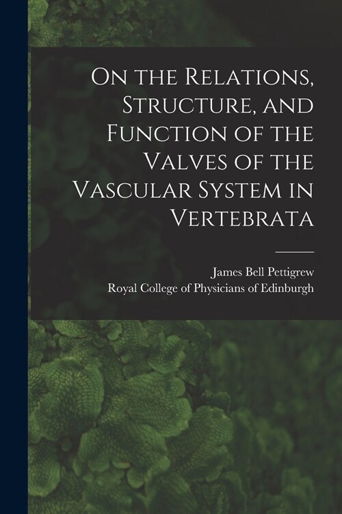 On the Relations, Structure, and Function of the Valves of the Vascular System in Vertebrata (Paperback)