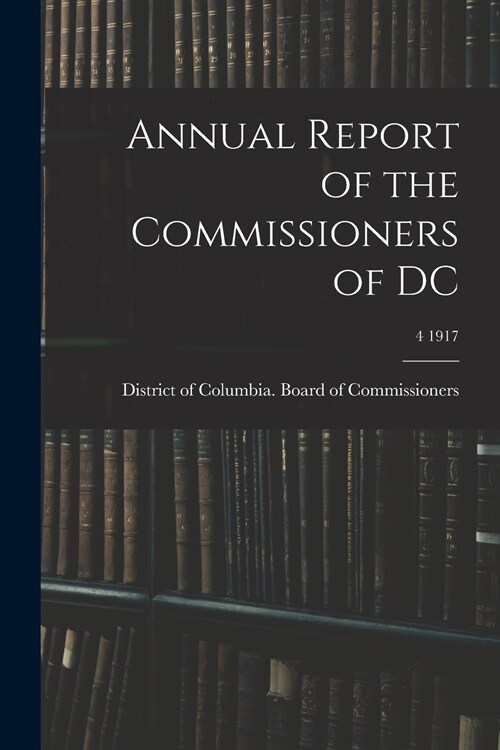 Annual Report of the Commissioners of DC; 4 1917 (Paperback)