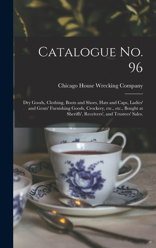 Catalogue No. 96: Dry Goods, Clothing, Boots and Shoes, Hats and Caps, Ladies and Gents Furnishing Goods, Crockery, Etc., Etc., Bought (Hardcover)