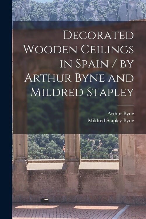 Decorated Wooden Ceilings in Spain / by Arthur Byne and Mildred Stapley (Paperback)