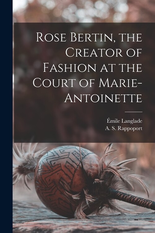 Rose Bertin, the Creator of Fashion at the Court of Marie-Antoinette (Paperback)