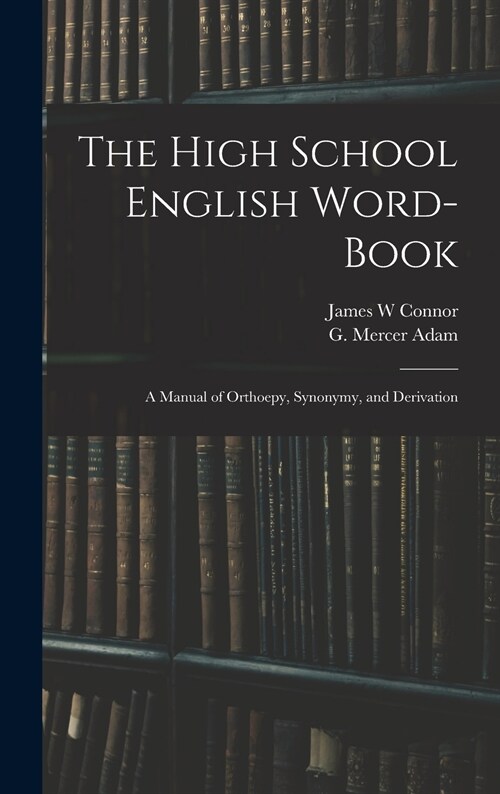 The High School English Word-book: a Manual of Orthoepy, Synonymy, and Derivation (Hardcover)