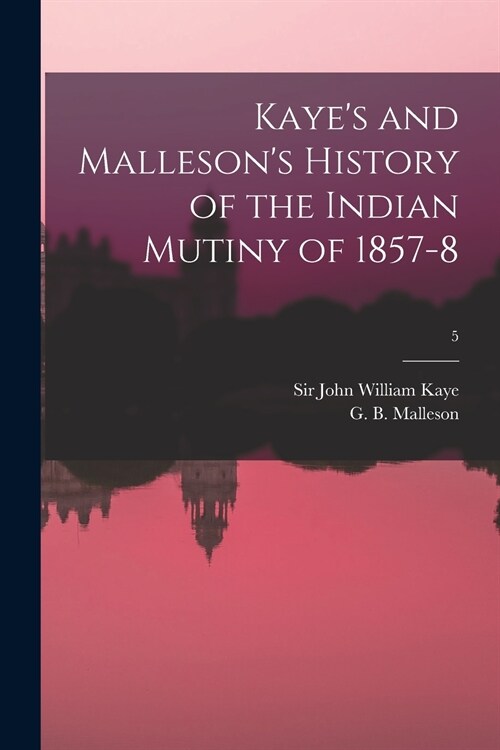 Kayes and Mallesons History of the Indian Mutiny of 1857-8; 5 (Paperback)
