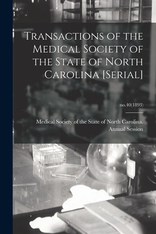 Transactions of the Medical Society of the State of North Carolina [serial]; no.40(1893) (Paperback)