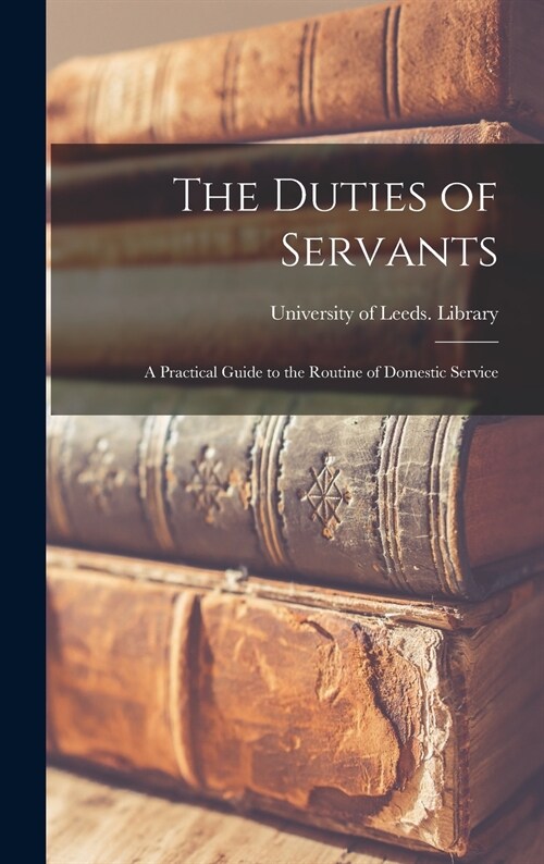 The Duties of Servants: a Practical Guide to the Routine of Domestic Service (Hardcover)