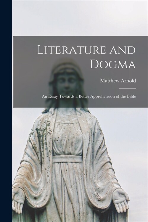 Literature and Dogma: an Essay Towards a Better Apprehension of the Bible (Paperback)