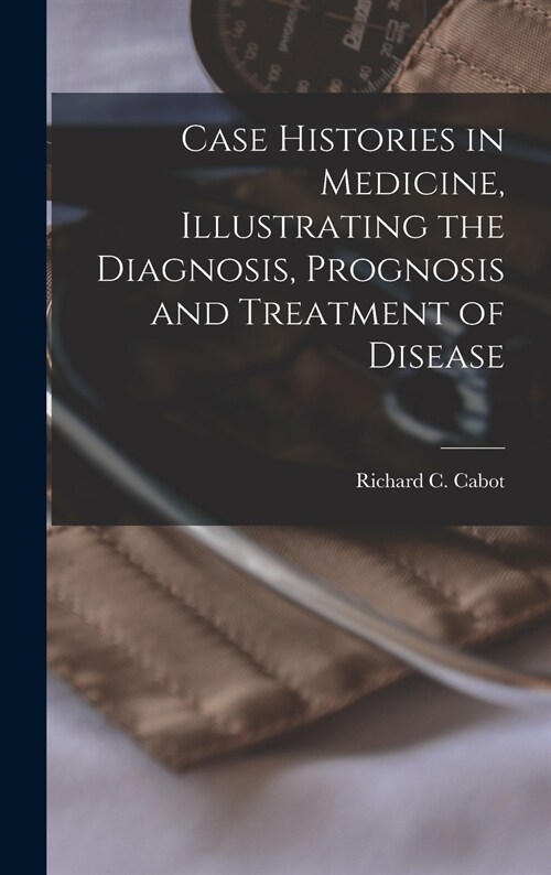 Case Histories in Medicine, Illustrating the Diagnosis, Prognosis and Treatment of Disease (Hardcover)