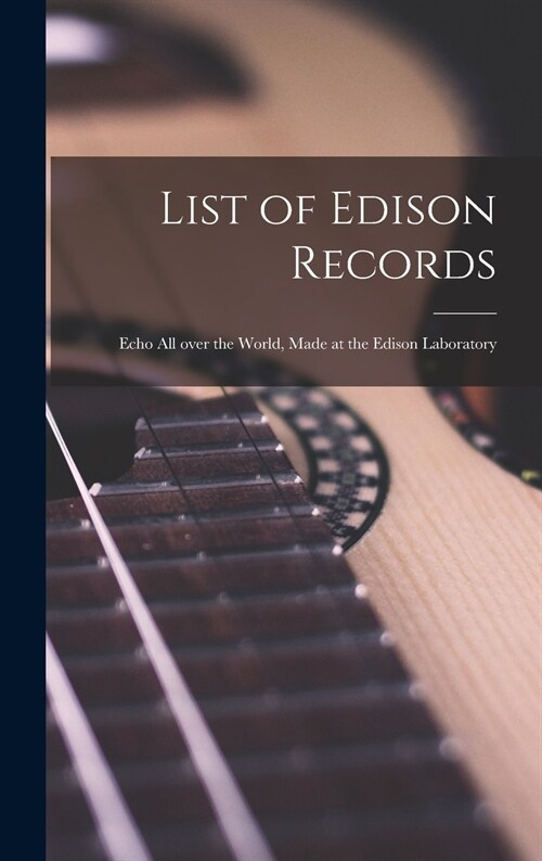 List of Edison Records [microform]: Echo All Over the World, Made at the Edison Laboratory (Hardcover)