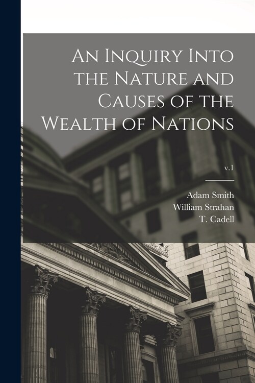 An Inquiry Into the Nature and Causes of the Wealth of Nations; v.1 (Paperback)