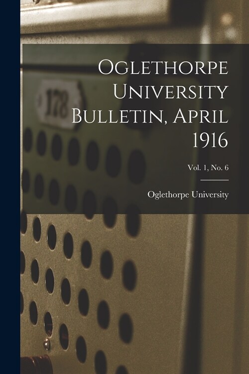 Oglethorpe University Bulletin, April 1916; Vol. 1, No. 6 (Paperback)