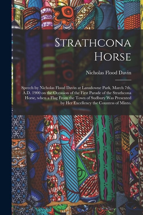 Strathcona Horse: Speech by Nicholas Flood Davin at Lansdowne Park, March 7th, A.D. 1900 on the Occasion of the First Parade of the Stra (Paperback)