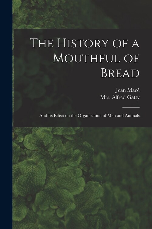 The History of a Mouthful of Bread: and Its Effect on the Organization of Men and Animals (Paperback)