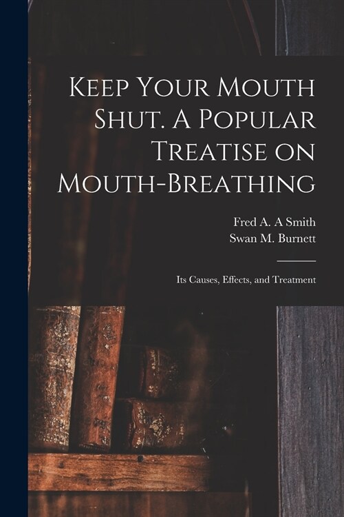 Keep Your Mouth Shut. A Popular Treatise on Mouth-breathing: Its Causes, Effects, and Treatment (Paperback)
