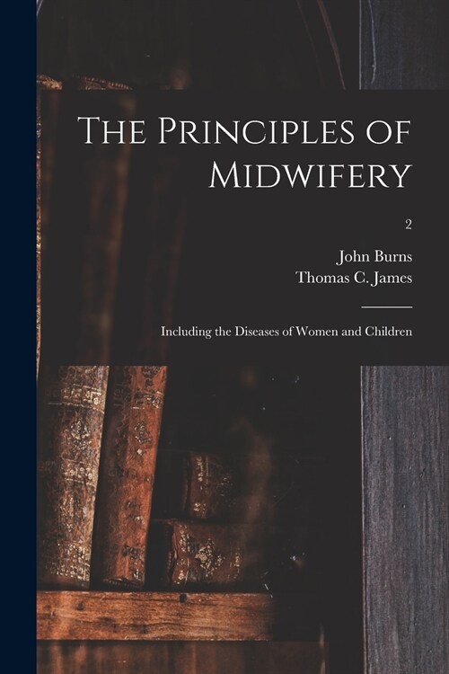 The Principles of Midwifery; Including the Diseases of Women and Children; 2 (Paperback)