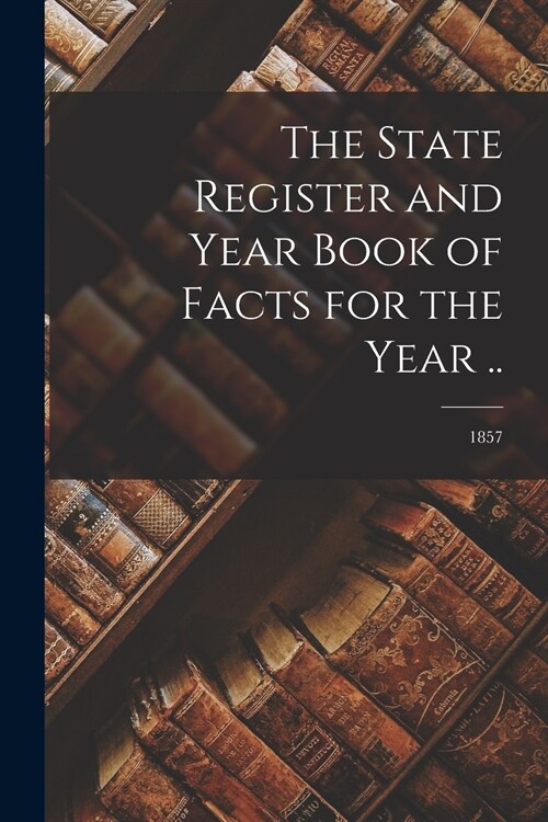 The State Register and Year Book of Facts for the Year ..; 1857 (Paperback)