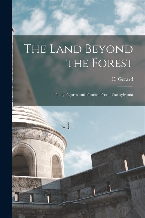 The Land Beyond the Forest: Facts, Figures and Fancies From Transylvania (Paperback)