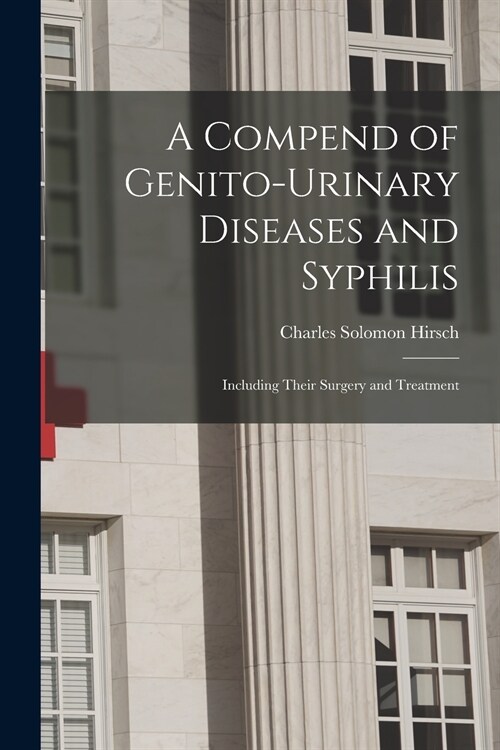 A Compend of Genito-urinary Diseases and Syphilis: Including Their Surgery and Treatment (Paperback)