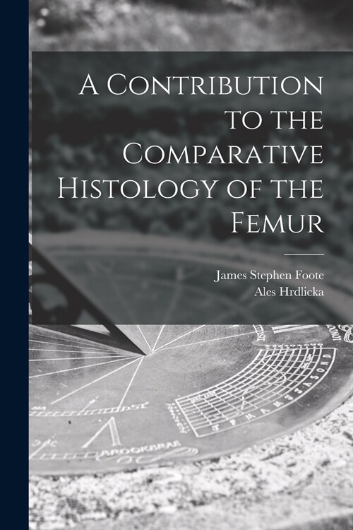 A Contribution to the Comparative Histology of the Femur (Paperback)