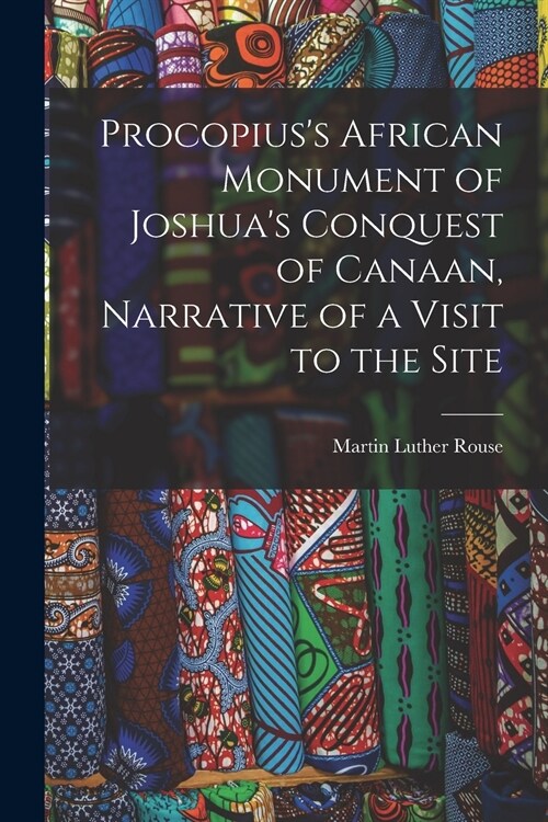 Procopiuss African Monument of Joshuas Conquest of Canaan, Narrative of a Visit to the Site (Paperback)